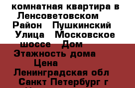 1 комнатная квартира в Ленсоветовском.  › Район ­ Пушкинский › Улица ­ Московское шоссе › Дом ­ 278 › Этажность дома ­ 6 › Цена ­ 15 000 - Ленинградская обл., Санкт-Петербург г. Недвижимость » Квартиры аренда   